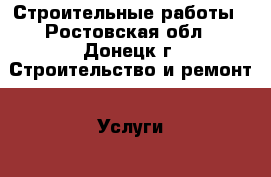 Строительные работы - Ростовская обл., Донецк г. Строительство и ремонт » Услуги   . Ростовская обл.,Донецк г.